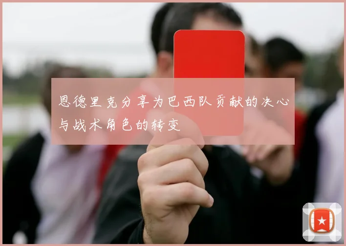 恩德里克分享为巴西队贡献的决心与战术角色的转变