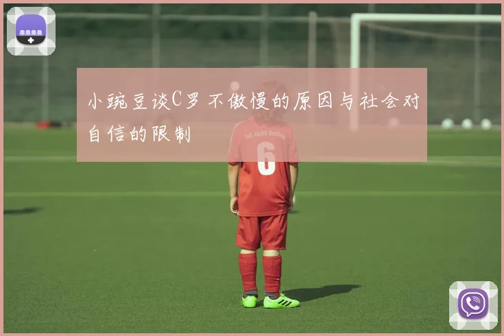 小豌豆谈C罗不傲慢的原因与社会对自信的限制