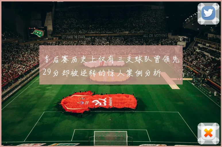季后赛历史上仅有三支球队曾领先29分却被逆转的惊人案例分析