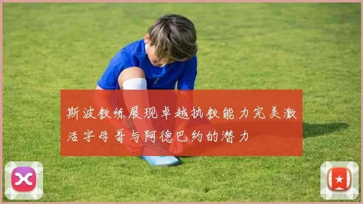 斯波教练展现卓越执教能力完美激活字母哥与阿德巴约的潜力