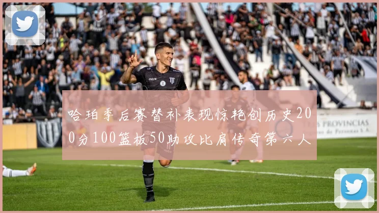 哈珀季后赛替补表现惊艳创历史200分100篮板50助攻比肩传奇第六人