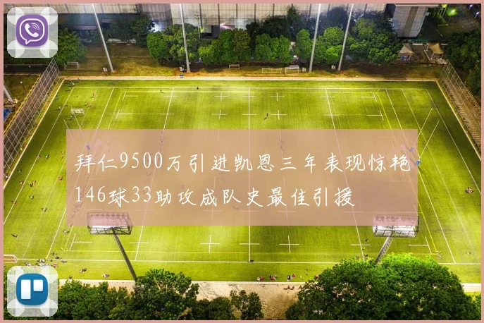 拜仁9500万引进凯恩三年表现惊艳146球33助攻成队史最佳引援