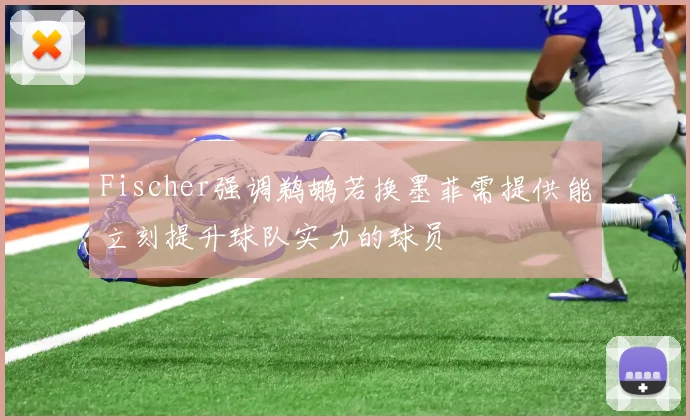 Fischer强调鹈鹕若换墨菲需提供能立刻提升球队实力的球员